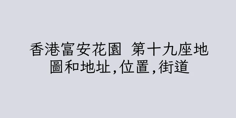 香港富安花園 第十九座地圖和地址,位置,街道