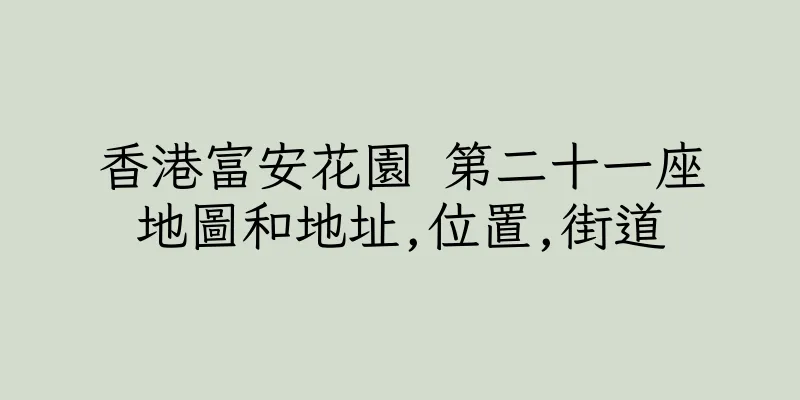 香港富安花園 第二十一座地圖和地址,位置,街道
