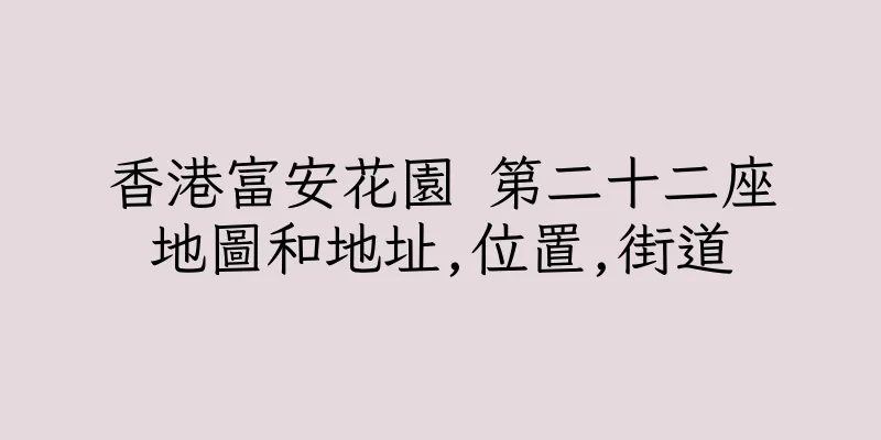 香港富安花園 第二十二座地圖和地址,位置,街道