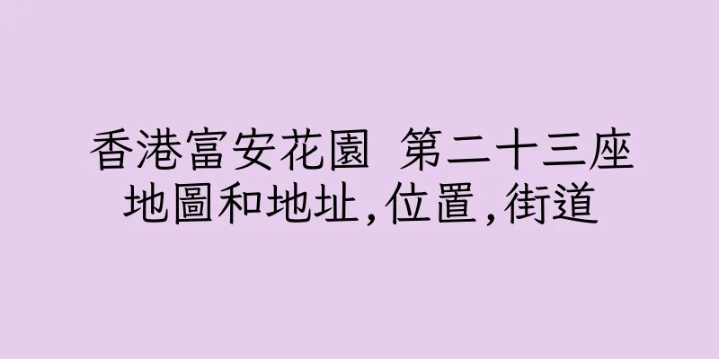 香港富安花園 第二十三座地圖和地址,位置,街道