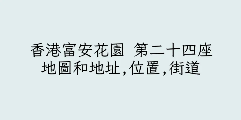 香港富安花園 第二十四座地圖和地址,位置,街道