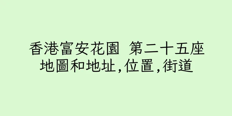 香港富安花園 第二十五座地圖和地址,位置,街道