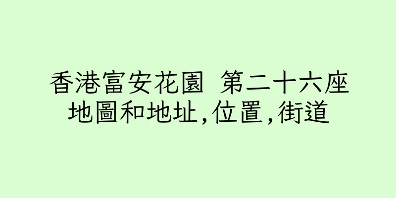 香港富安花園 第二十六座地圖和地址,位置,街道
