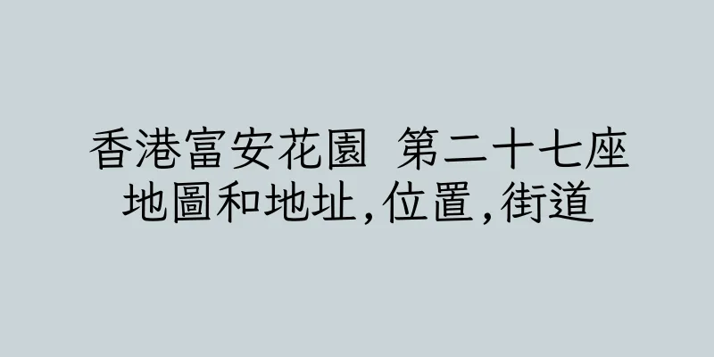 香港富安花園 第二十七座地圖和地址,位置,街道