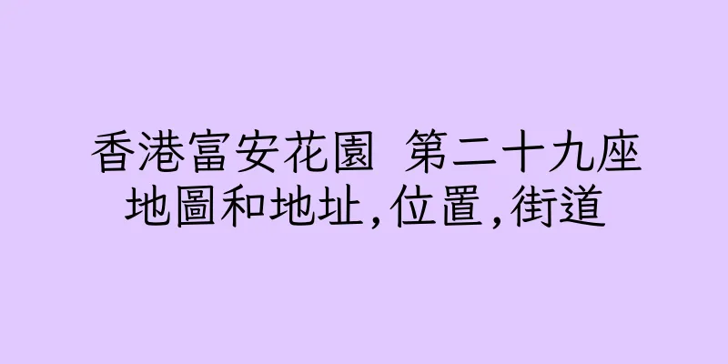 香港富安花園 第二十九座地圖和地址,位置,街道
