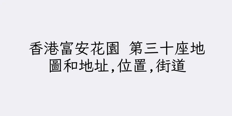 香港富安花園 第三十座地圖和地址,位置,街道