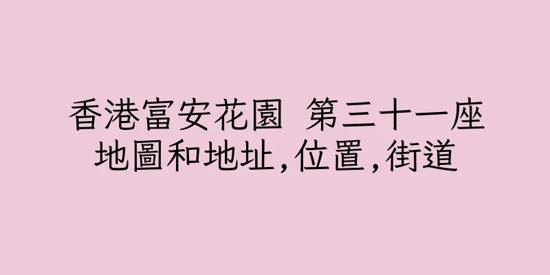 香港富安花園 第三十一座地圖和地址,位置,街道