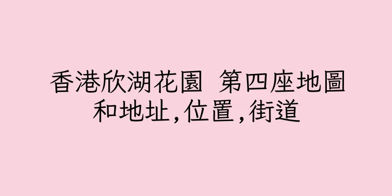 香港欣湖花園 第四座地圖和地址,位置,街道