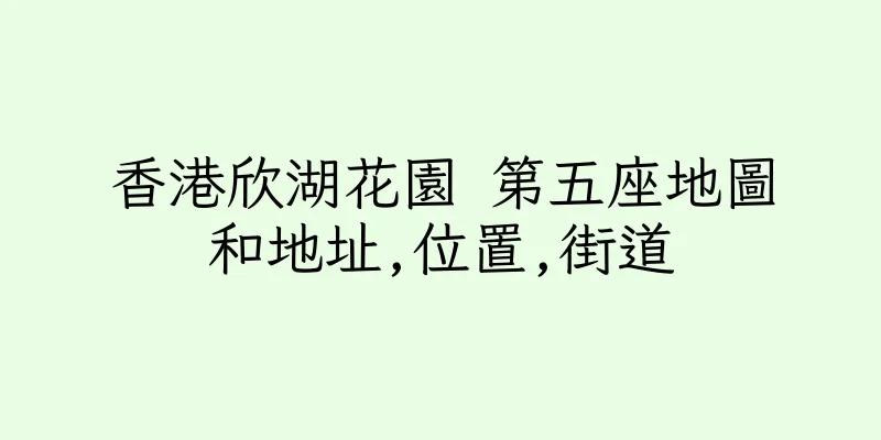 香港欣湖花園 第五座地圖和地址,位置,街道