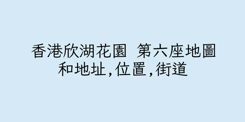 香港欣湖花園 第六座地圖和地址,位置,街道