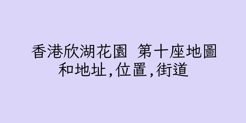 香港欣湖花園 第十座地圖和地址,位置,街道