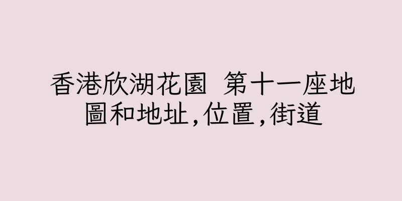 香港欣湖花園 第十一座地圖和地址,位置,街道