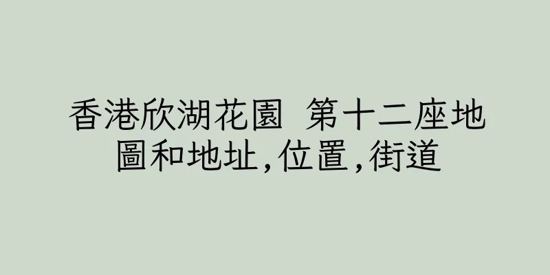 香港欣湖花園 第十二座地圖和地址,位置,街道