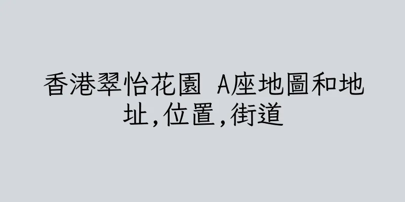 香港翠怡花園 A座地圖和地址,位置,街道
