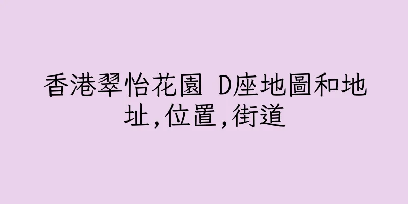香港翠怡花園 D座地圖和地址,位置,街道