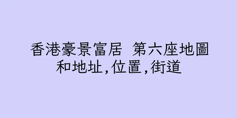 香港豪景富居 第六座地圖和地址,位置,街道