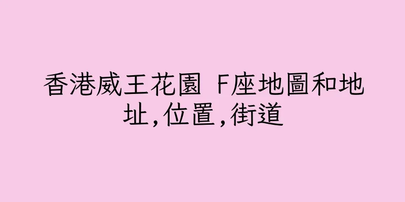 香港威王花園 F座地圖和地址,位置,街道