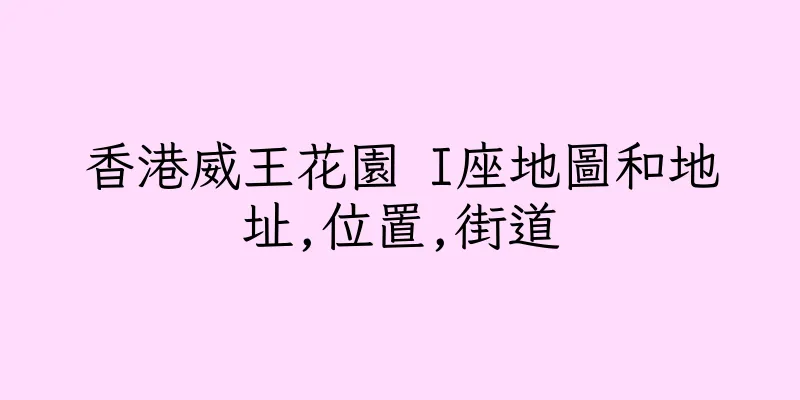 香港威王花園 I座地圖和地址,位置,街道