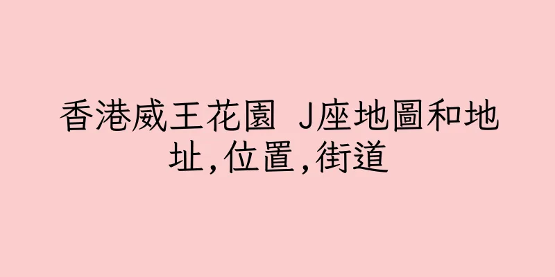 香港威王花園 J座地圖和地址,位置,街道