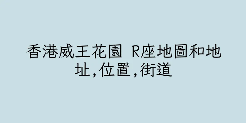 香港威王花園 R座地圖和地址,位置,街道