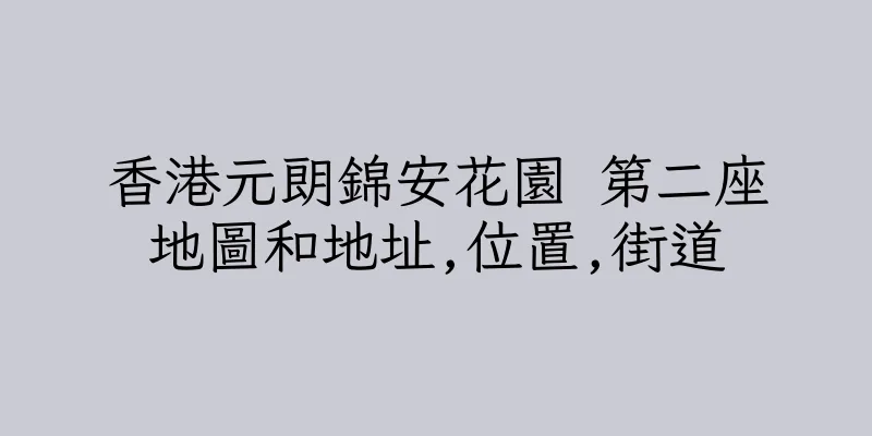 香港元朗錦安花園 第二座地圖和地址,位置,街道