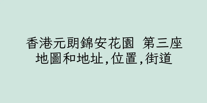 香港元朗錦安花園 第三座地圖和地址,位置,街道