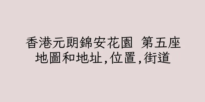 香港元朗錦安花園 第五座地圖和地址,位置,街道