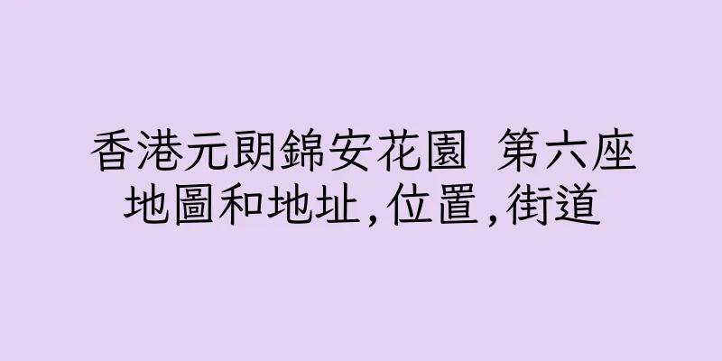 香港元朗錦安花園 第六座地圖和地址,位置,街道