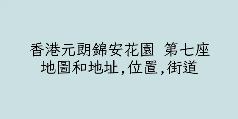 香港元朗錦安花園 第七座地圖和地址,位置,街道