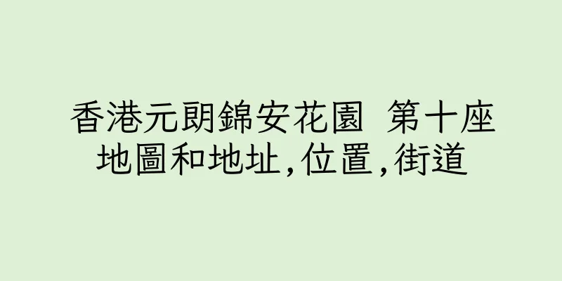 香港元朗錦安花園 第十座地圖和地址,位置,街道