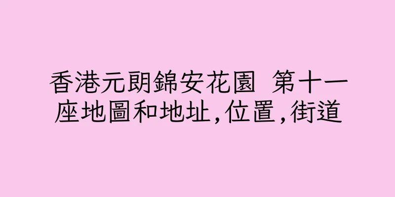 香港元朗錦安花園 第十一座地圖和地址,位置,街道