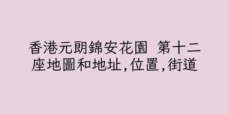 香港元朗錦安花園 第十二座地圖和地址,位置,街道