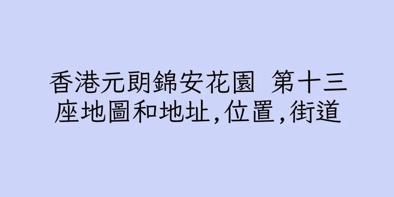 香港元朗錦安花園 第十三座地圖和地址,位置,街道