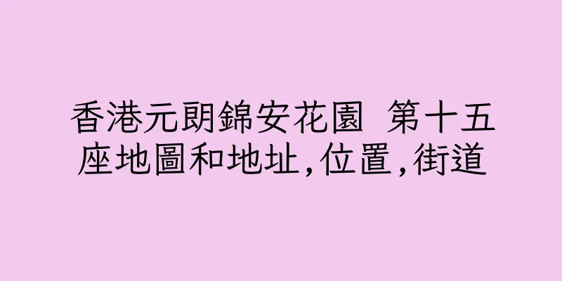 香港元朗錦安花園 第十五座地圖和地址,位置,街道