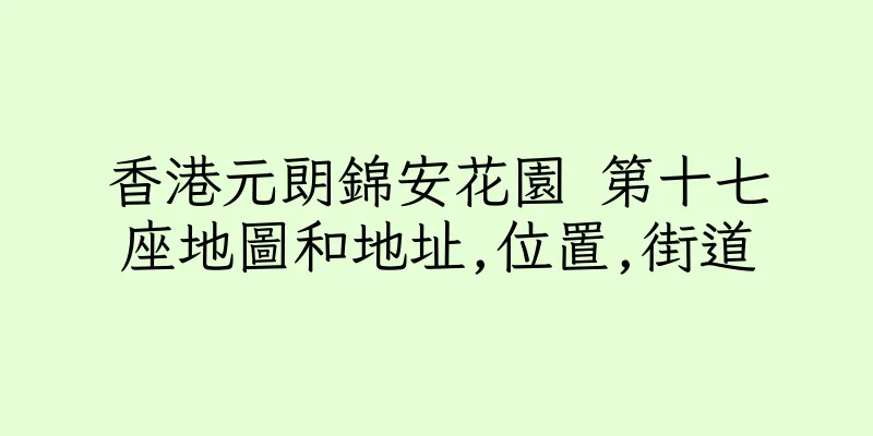 香港元朗錦安花園 第十七座地圖和地址,位置,街道