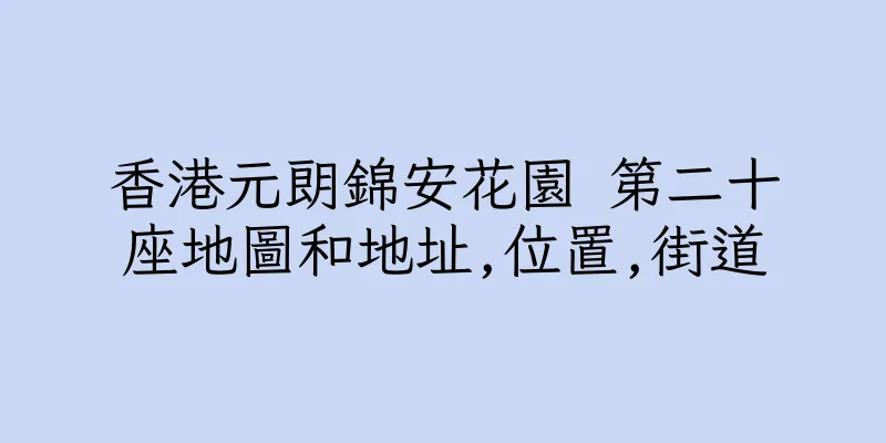 香港元朗錦安花園 第二十座地圖和地址,位置,街道