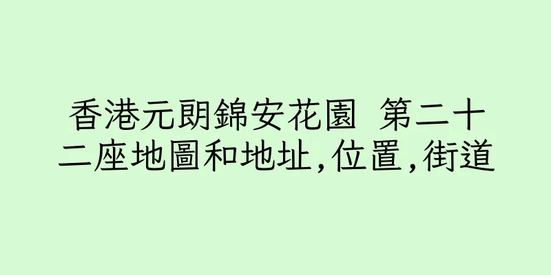 香港元朗錦安花園 第二十二座地圖和地址,位置,街道