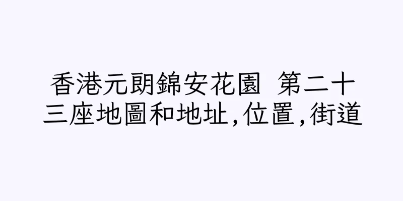 香港元朗錦安花園 第二十三座地圖和地址,位置,街道