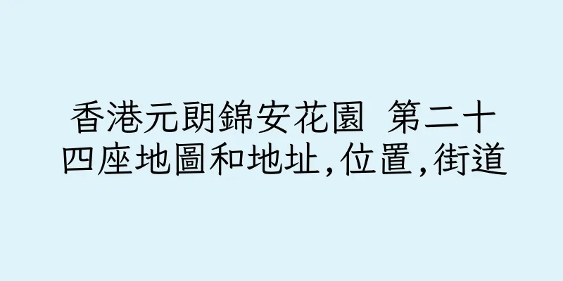 香港元朗錦安花園 第二十四座地圖和地址,位置,街道