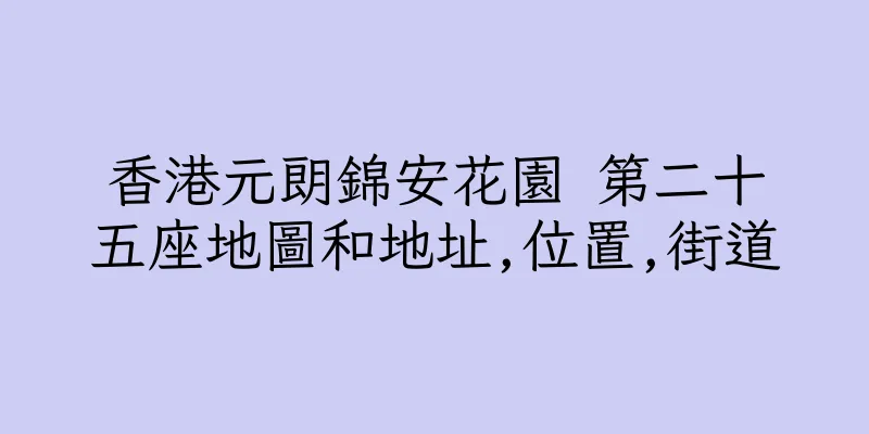 香港元朗錦安花園 第二十五座地圖和地址,位置,街道