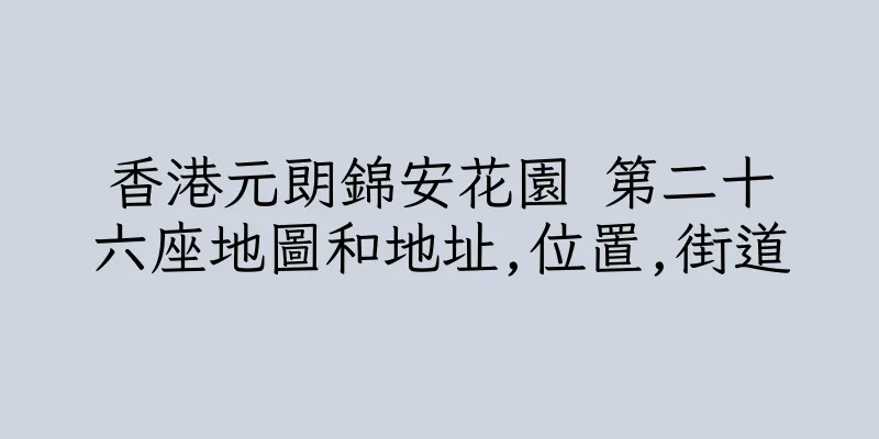 香港元朗錦安花園 第二十六座地圖和地址,位置,街道