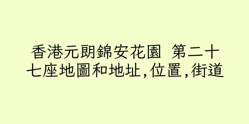 香港元朗錦安花園 第二十七座地圖和地址,位置,街道