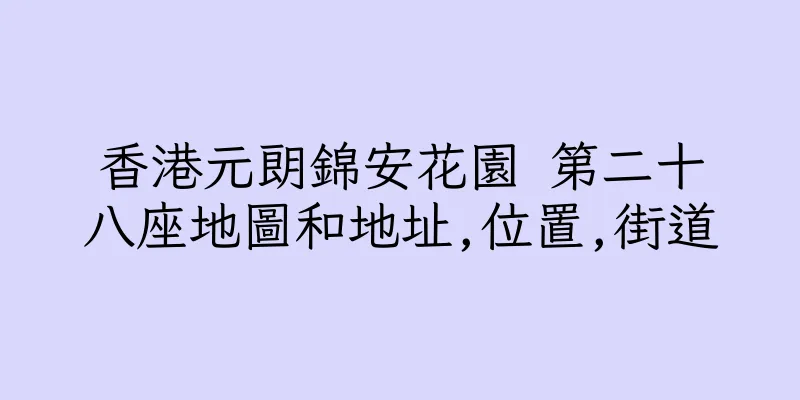 香港元朗錦安花園 第二十八座地圖和地址,位置,街道