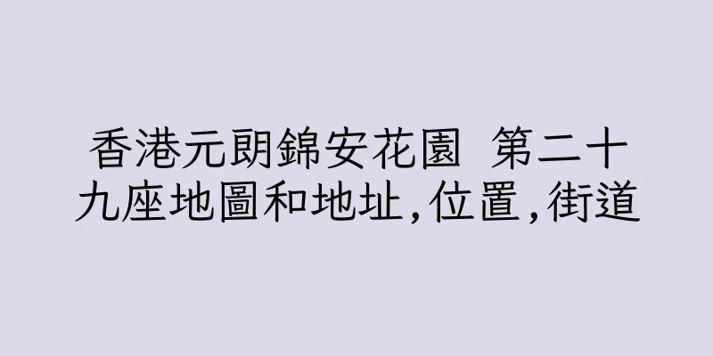 香港元朗錦安花園 第二十九座地圖和地址,位置,街道