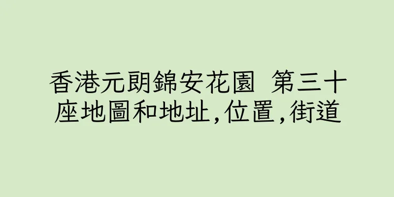 香港元朗錦安花園 第三十座地圖和地址,位置,街道