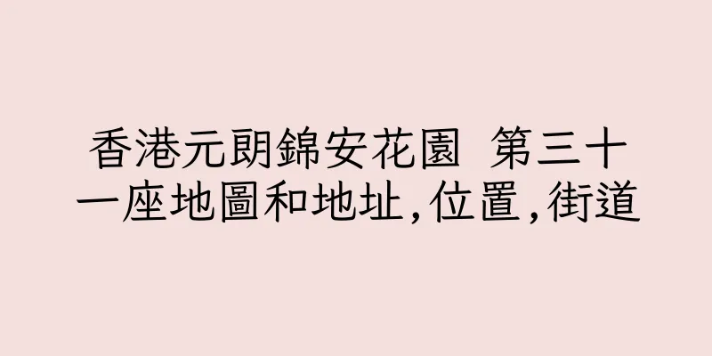 香港元朗錦安花園 第三十一座地圖和地址,位置,街道