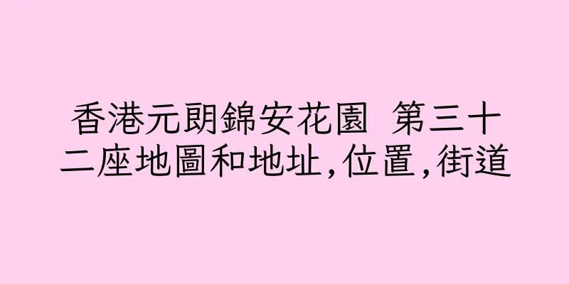 香港元朗錦安花園 第三十二座地圖和地址,位置,街道