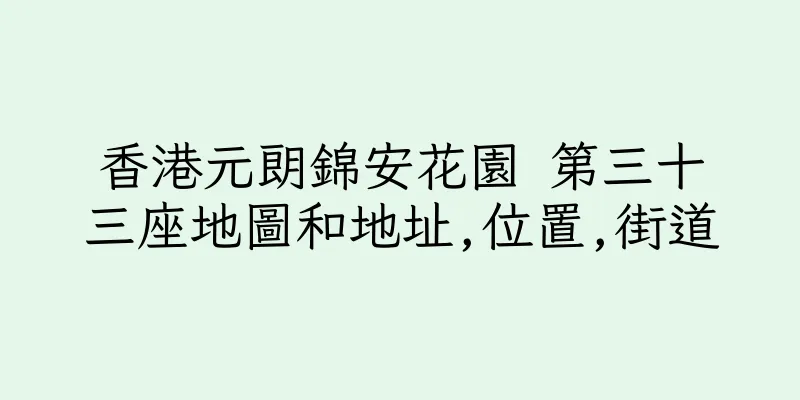 香港元朗錦安花園 第三十三座地圖和地址,位置,街道