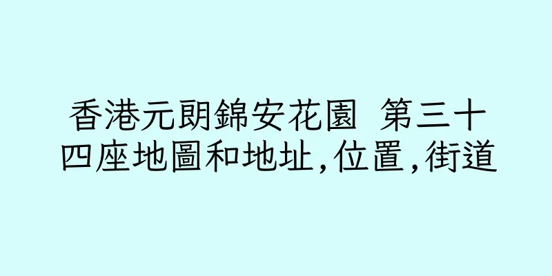 香港元朗錦安花園 第三十四座地圖和地址,位置,街道