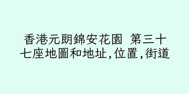 香港元朗錦安花園 第三十七座地圖和地址,位置,街道